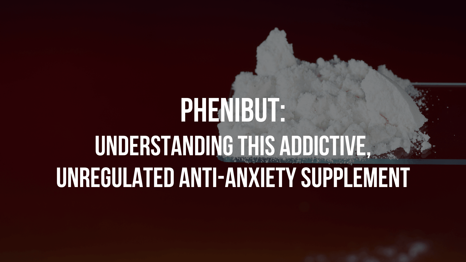 Phenibut: Understanding This Addictive, Unregulated Anti-Anxiety Supplement 